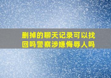 删掉的聊天记录可以找回吗警察涉嫌侮辱人吗