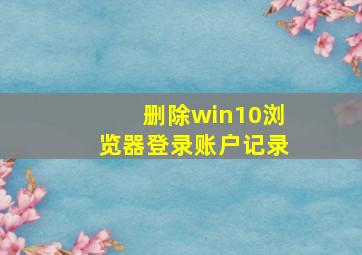 删除win10浏览器登录账户记录