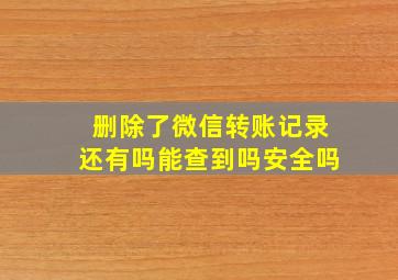 删除了微信转账记录还有吗能查到吗安全吗