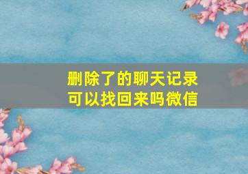 删除了的聊天记录可以找回来吗微信