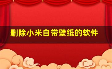 删除小米自带壁纸的软件