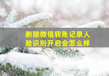 删除微信转账记录人脸识别开启会怎么样