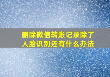 删除微信转账记录除了人脸识别还有什么办法