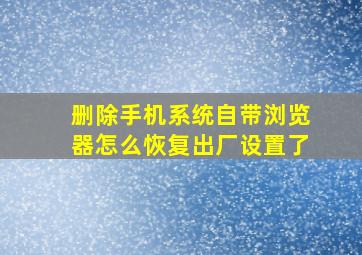 删除手机系统自带浏览器怎么恢复出厂设置了