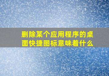 删除某个应用程序的桌面快捷图标意味着什么