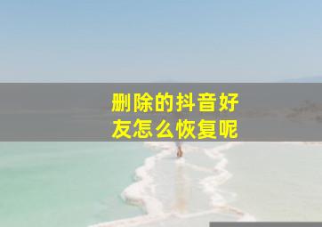 删除的抖音好友怎么恢复呢