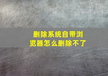 删除系统自带浏览器怎么删除不了