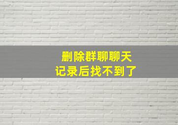 删除群聊聊天记录后找不到了