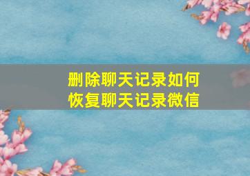 删除聊天记录如何恢复聊天记录微信