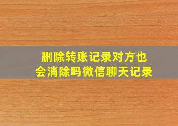 删除转账记录对方也会消除吗微信聊天记录