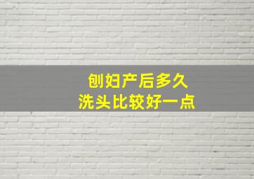 刨妇产后多久洗头比较好一点