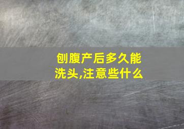 刨腹产后多久能洗头,注意些什么