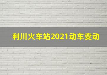 利川火车站2021动车变动