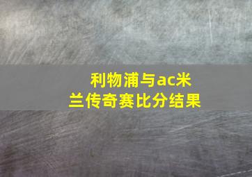 利物浦与ac米兰传奇赛比分结果