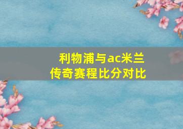 利物浦与ac米兰传奇赛程比分对比