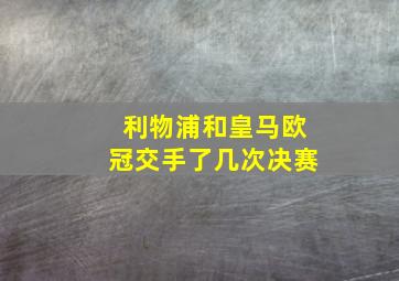 利物浦和皇马欧冠交手了几次决赛