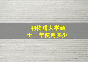 利物浦大学硕士一年费用多少