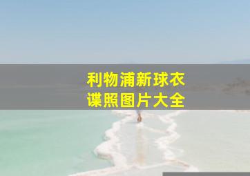 利物浦新球衣谍照图片大全