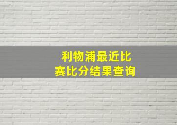 利物浦最近比赛比分结果查询