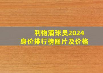 利物浦球员2024身价排行榜图片及价格