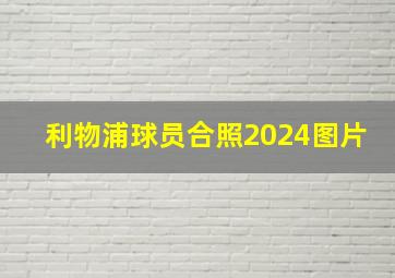 利物浦球员合照2024图片