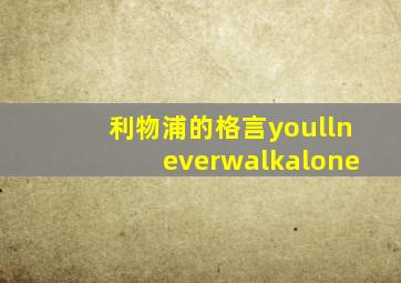 利物浦的格言youllneverwalkalone