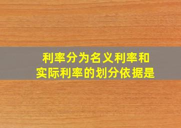 利率分为名义利率和实际利率的划分依据是