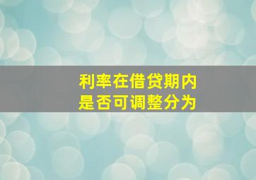 利率在借贷期内是否可调整分为