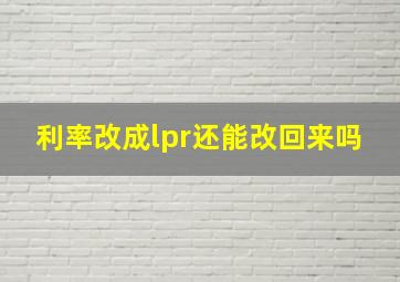 利率改成lpr还能改回来吗