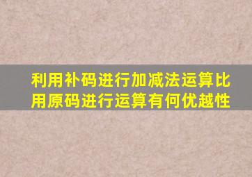 利用补码进行加减法运算比用原码进行运算有何优越性