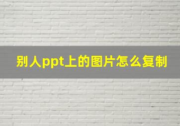 别人ppt上的图片怎么复制