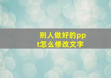 别人做好的ppt怎么修改文字