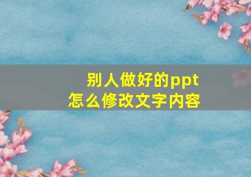 别人做好的ppt怎么修改文字内容