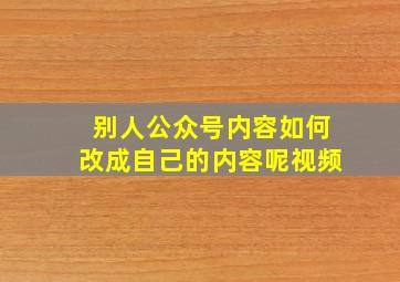 别人公众号内容如何改成自己的内容呢视频