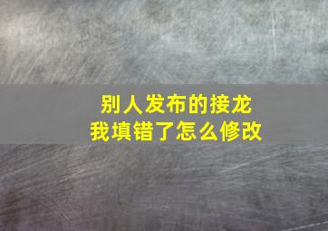 别人发布的接龙我填错了怎么修改