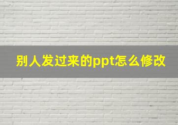 别人发过来的ppt怎么修改