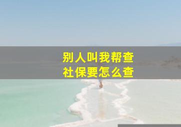 别人叫我帮查社保要怎么查