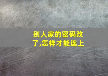 别人家的密码改了,怎样才能连上