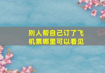 别人帮自己订了飞机票哪里可以看见