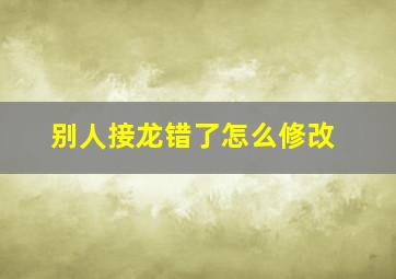 别人接龙错了怎么修改