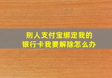 别人支付宝绑定我的银行卡我要解除怎么办