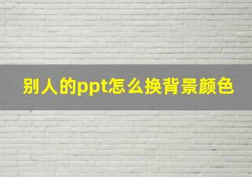 别人的ppt怎么换背景颜色