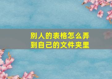 别人的表格怎么弄到自己的文件夹里