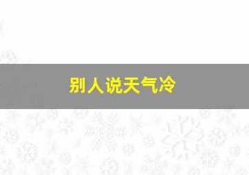 别人说天气冷