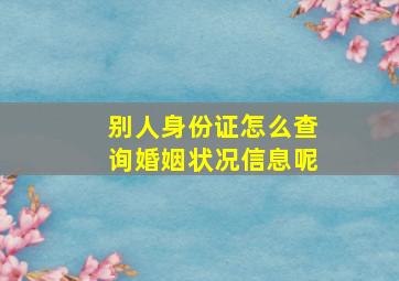 别人身份证怎么查询婚姻状况信息呢