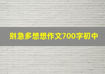 别急多想想作文700字初中