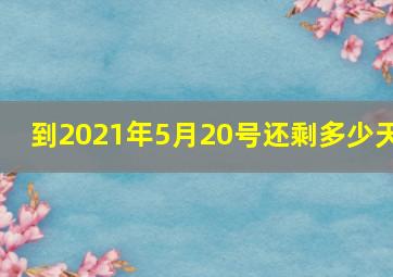 到2021年5月20号还剩多少天