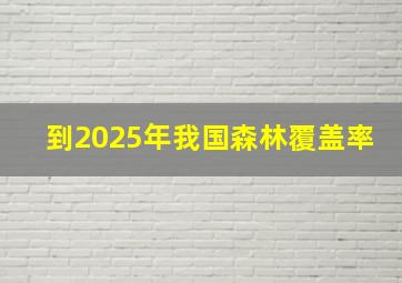 到2025年我国森林覆盖率