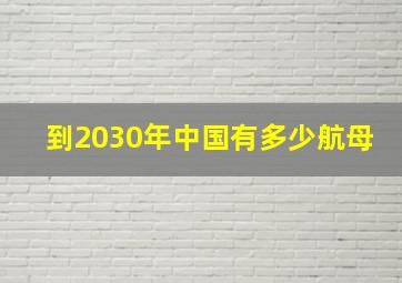 到2030年中国有多少航母