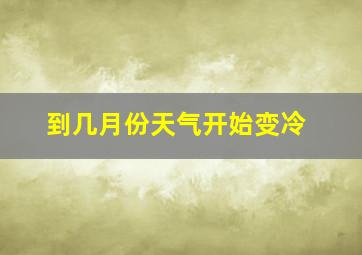 到几月份天气开始变冷